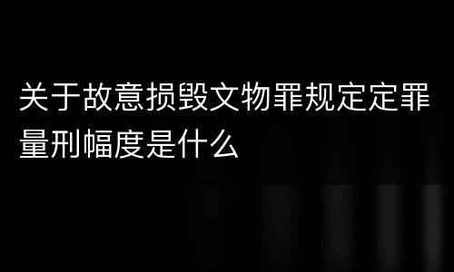 关于故意损毁文物罪规定定罪量刑幅度是什么