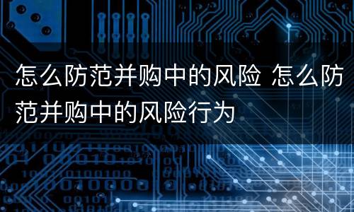 怎么防范并购中的风险 怎么防范并购中的风险行为
