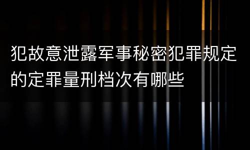犯故意泄露军事秘密犯罪规定的定罪量刑档次有哪些