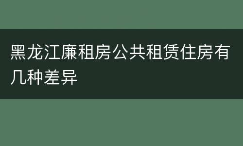 黑龙江廉租房公共租赁住房有几种差异