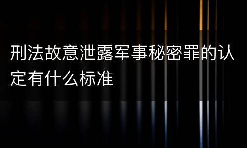 刑法故意泄露军事秘密罪的认定有什么标准