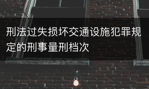 刑法过失损坏交通设施犯罪规定的刑事量刑档次
