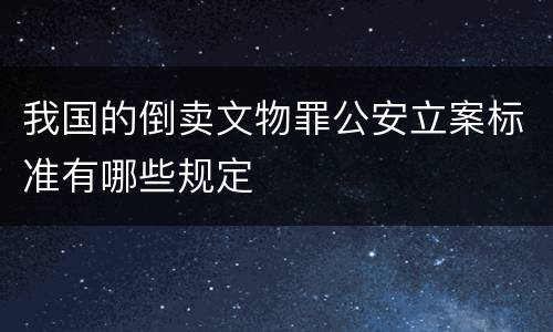 我国的倒卖文物罪公安立案标准有哪些规定