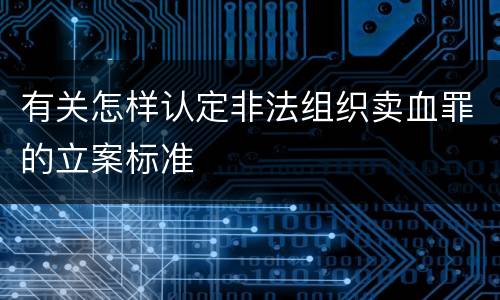 有关怎样认定非法组织卖血罪的立案标准