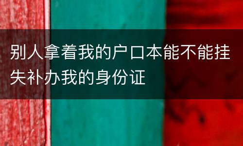 别人拿着我的户口本能不能挂失补办我的身份证