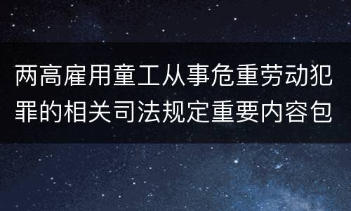 两高雇用童工从事危重劳动犯罪的相关司法规定重要内容包括什么