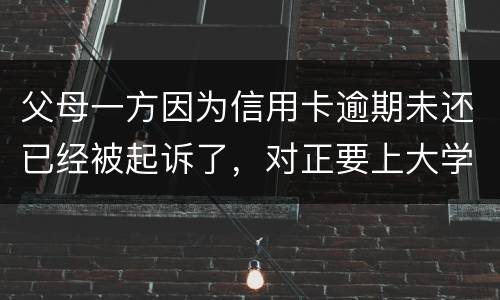 父母一方因为信用卡逾期未还已经被起诉了，对正要上大学的子女有什么影响