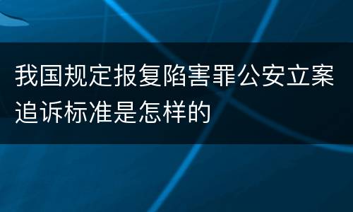 我国规定报复陷害罪公安立案追诉标准是怎样的