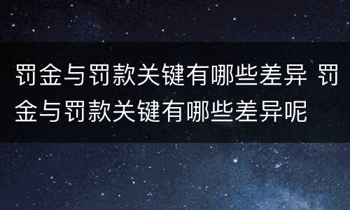 罚金与罚款关键有哪些差异 罚金与罚款关键有哪些差异呢