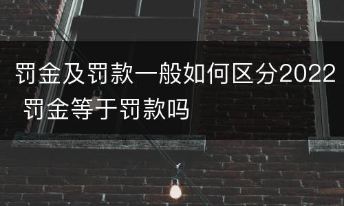 罚金及罚款一般如何区分2022 罚金等于罚款吗