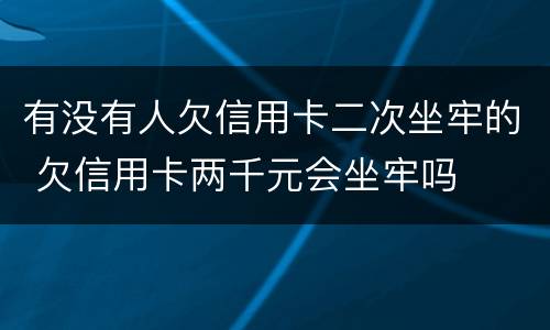 有没有人欠信用卡二次坐牢的 欠信用卡两千元会坐牢吗