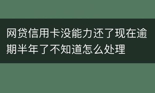 网贷信用卡没能力还了现在逾期半年了不知道怎么处理