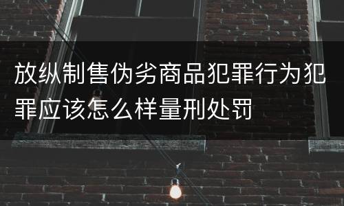 放纵制售伪劣商品犯罪行为犯罪应该怎么样量刑处罚