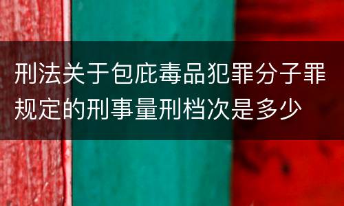 刑法关于包庇毒品犯罪分子罪规定的刑事量刑档次是多少