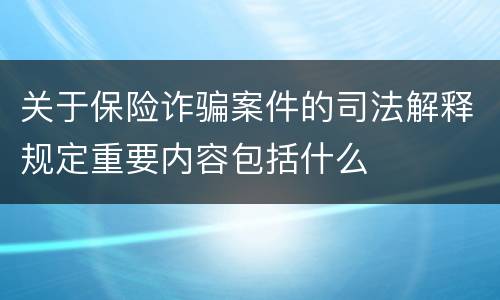 关于保险诈骗案件的司法解释规定重要内容包括什么