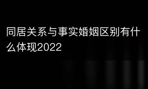 同居关系与事实婚姻区别有什么体现2022