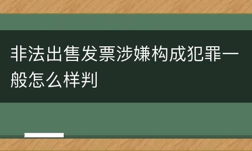 非法出售发票涉嫌构成犯罪一般怎么样判