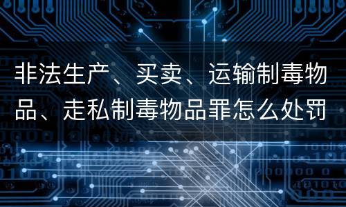 非法生产、买卖、运输制毒物品、走私制毒物品罪怎么处罚量刑