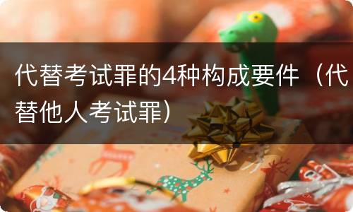 代替考试罪的4种构成要件（代替他人考试罪）