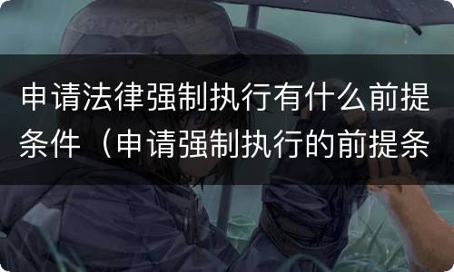 申请法律强制执行有什么前提条件（申请强制执行的前提条件）