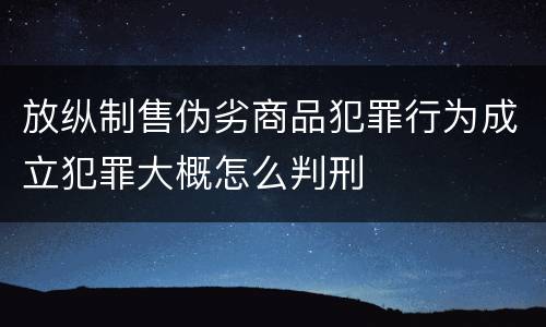 放纵制售伪劣商品犯罪行为成立犯罪大概怎么判刑
