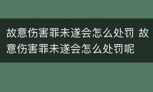 故意伤害罪未遂会怎么处罚 故意伤害罪未遂会怎么处罚呢