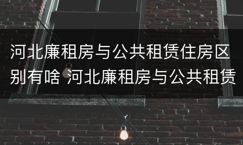 河北廉租房与公共租赁住房区别有啥 河北廉租房与公共租赁住房区别有啥不同