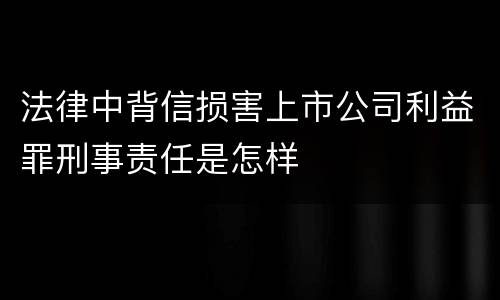 法律中背信损害上市公司利益罪刑事责任是怎样