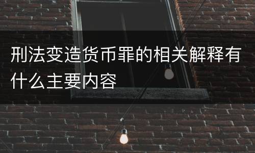 刑法变造货币罪的相关解释有什么主要内容