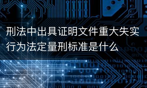 刑法中出具证明文件重大失实行为法定量刑标准是什么