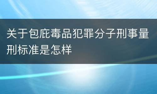 关于包庇毒品犯罪分子刑事量刑标准是怎样