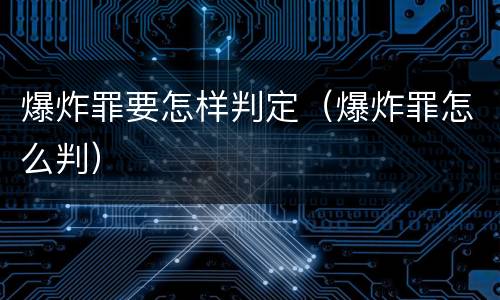 爆炸罪要怎样判定（爆炸罪怎么判）
