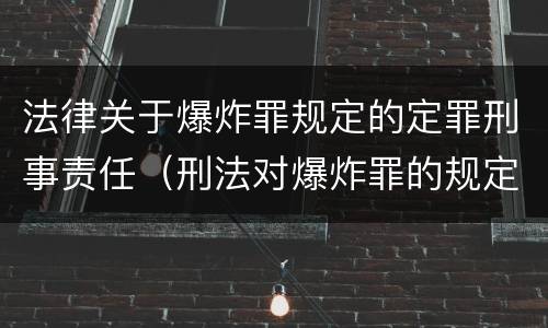 法律关于爆炸罪规定的定罪刑事责任（刑法对爆炸罪的规定）