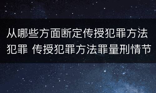 从哪些方面断定传授犯罪方法犯罪 传授犯罪方法罪量刑情节严重