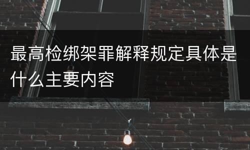 最高检绑架罪解释规定具体是什么主要内容