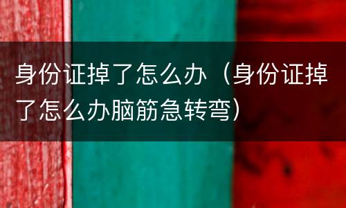 身份证掉了怎么办（身份证掉了怎么办脑筋急转弯）
