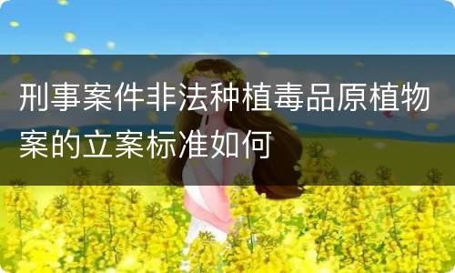 刑事案件非法种植毒品原植物案的立案标准如何