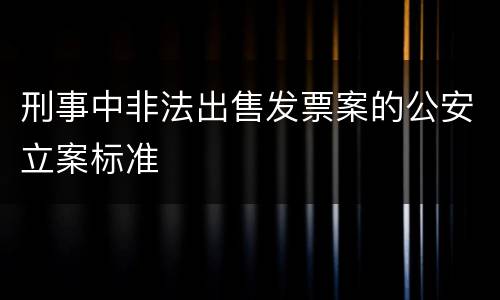 刑事中非法出售发票案的公安立案标准