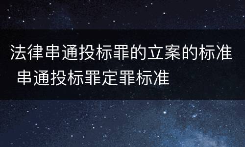 法律串通投标罪的立案的标准 串通投标罪定罪标准