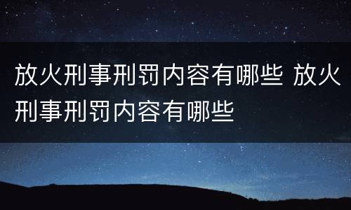 放火刑事刑罚内容有哪些 放火刑事刑罚内容有哪些