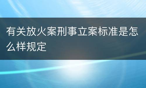 有关放火案刑事立案标准是怎么样规定