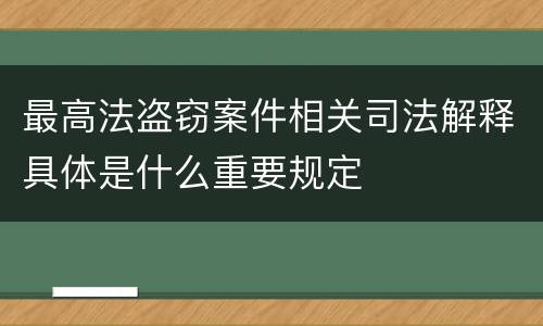 最高法盗窃案件相关司法解释具体是什么重要规定