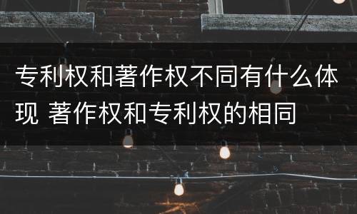 专利权和著作权不同有什么体现 著作权和专利权的相同
