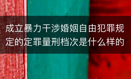 成立暴力干涉婚姻自由犯罪规定的定罪量刑档次是什么样的