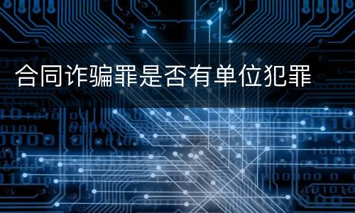 合同诈骗罪是否有单位犯罪