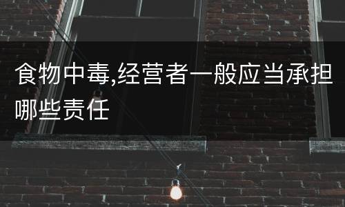 食物中毒,经营者一般应当承担哪些责任
