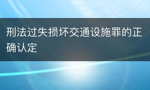 刑法过失损坏交通设施罪的正确认定