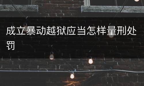 成立暴动越狱应当怎样量刑处罚