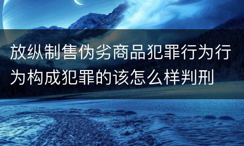 放纵制售伪劣商品犯罪行为行为构成犯罪的该怎么样判刑