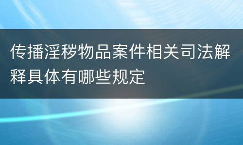 传播淫秽物品案件相关司法解释具体有哪些规定